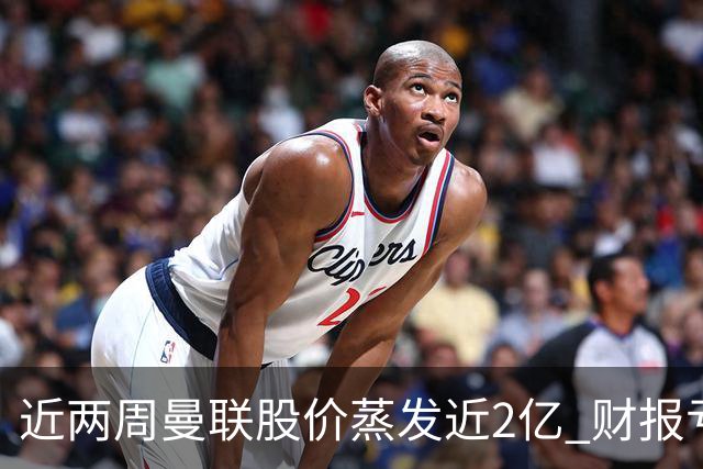 近两周曼联股价蒸发近2亿 财报亏损1亿镑+C罗言论